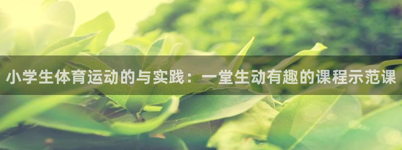 oety欧亿体育官网下载平台注册：小学生体育运动的与