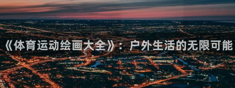 欧亿体育官方正版app集团官网首页：《体育运动绘画大全》：户