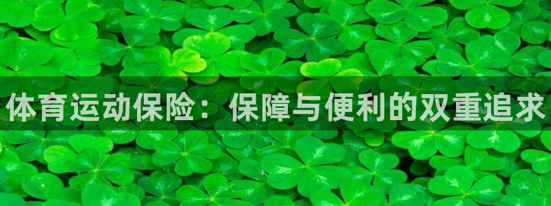 注册欧亿体育官方正版app：体育运动保险：保障与便利的双重追