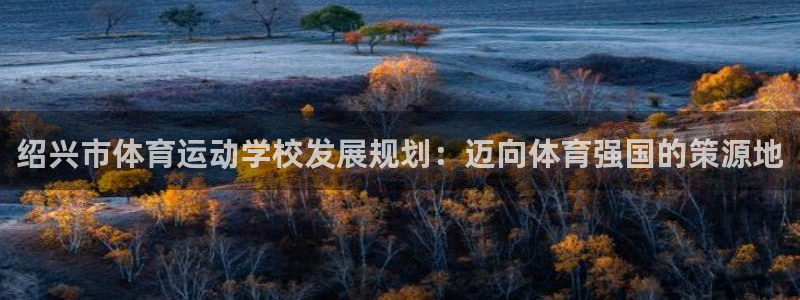 oety欧亿体育官网下载招商电话是多少啊：绍兴市体育运动学校