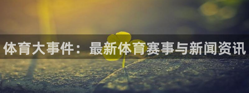oety欧亿体育官网下载招商电话号码：体育大事件：最