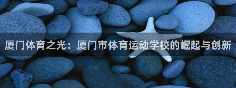 欧亿体育官方正版app五金厂：厦门体育之光：厦门市体