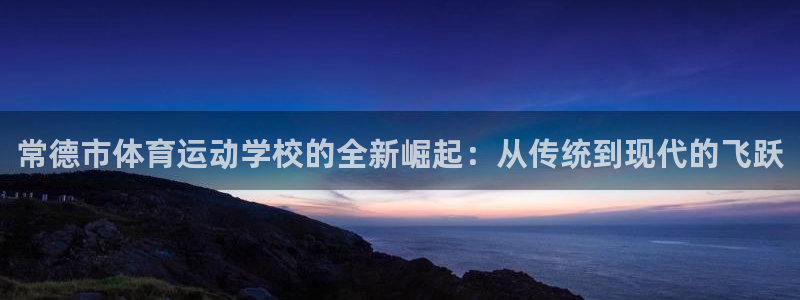 oety欧亿体育官网下载平台注册流程视频：常德市体育运动学校
