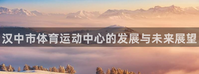 欧亿体育官方正版app娱乐首页官网下载：汉中市体育运动中心的