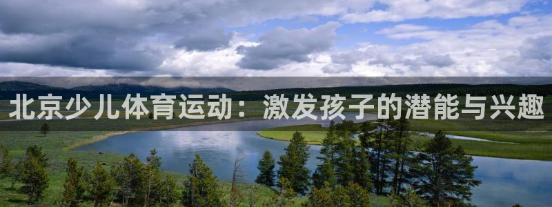 欧亿体育官方正版app神州：北京少儿体育运动：激发孩子的潜能