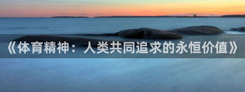oety欧亿体育官网下载招商电话号码：《体育精神：人类共同追
